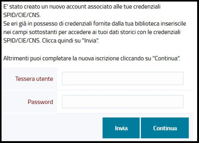 Screenshot della maschera di nuovo accesso avvenuto con credenziali SPID/CIE/CNS, in cui compare l'avviso: Se eri già in possesso di credenziali fornite dalla tua biblioteca inseriscile nei campi sottostanti per accedere ai tuoi dati storici con le credenziali SPID/CIE/CNS. Clicca quindi su "Invia". Altrimenti puoi completare la nuova iscrizione cliccando su "Continua"